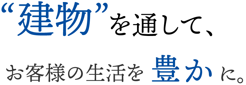 建物を通して、お客様の生活をより豊かに。